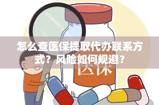 怎么查医保提取代办联系方式？风险如何规避？